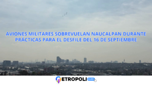 Aviones militares sobrevuelan Naucalpan durante prácticas para el desfile del 16 de septiembre