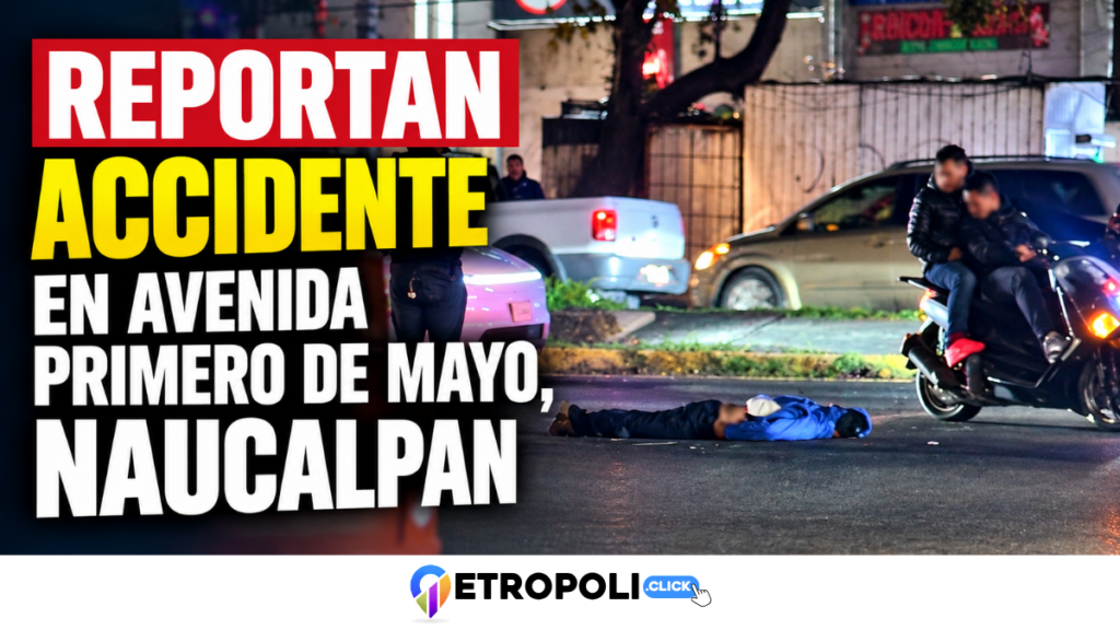 Reportan accidente en avenida Primero de Mayo, Naucalpan; una persona quedó tendida sobre el asfalto