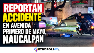 Reportan accidente en avenida Primero de Mayo, Naucalpan; una persona quedó tendida sobre el asfalto