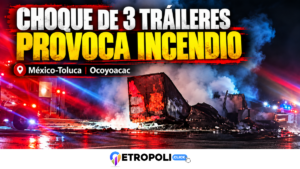 Choque de tráileres México-Toluca provoca incendio